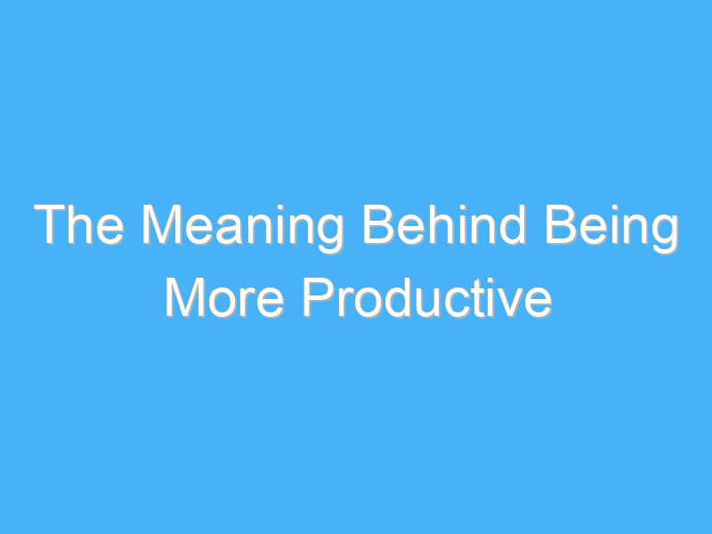 the meaning behind being more productive 1067