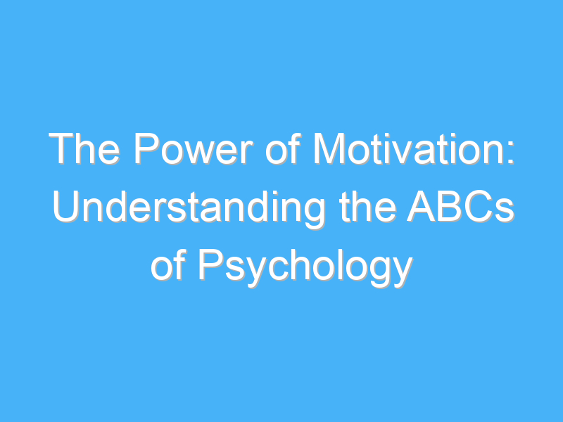 the power of motivation understanding the abcs of psychology 327