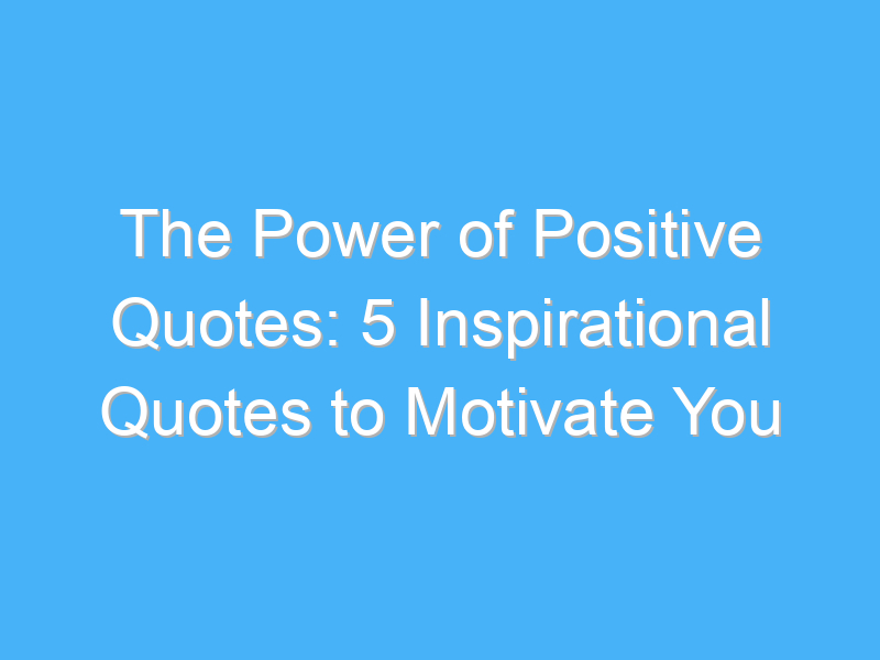 the power of positive quotes 5 inspirational quotes to motivate you 198
