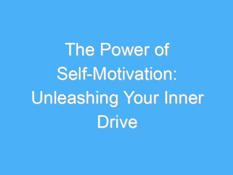 The Power of Self-Motivation: Unleashing Your Inner Drive