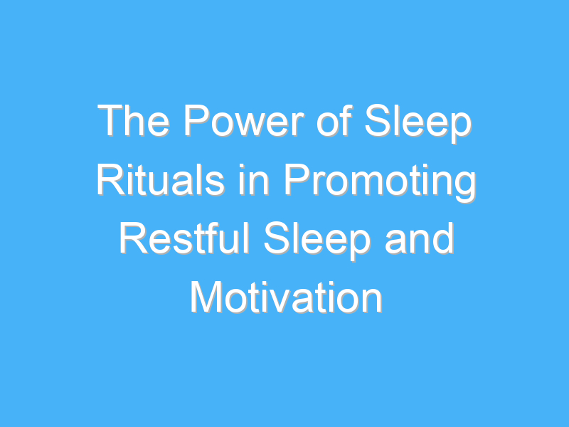 the power of sleep rituals in promoting restful sleep and motivation 2093 1