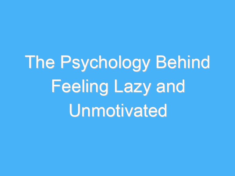 The Psychology Behind Feeling Lazy and Unmotivated