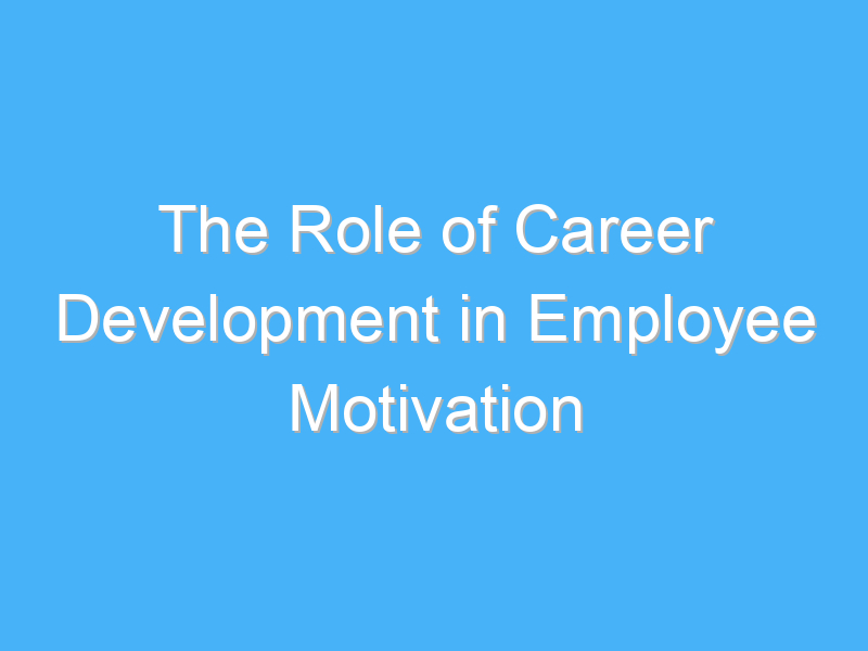 the role of career development in employee motivation 1933