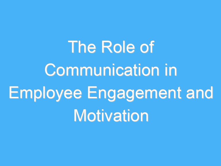 The Role of Communication in Employee Engagement and Motivation