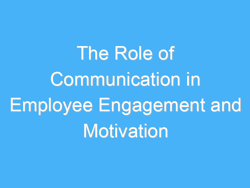 the role of communication in employee engagement and motivation 2127