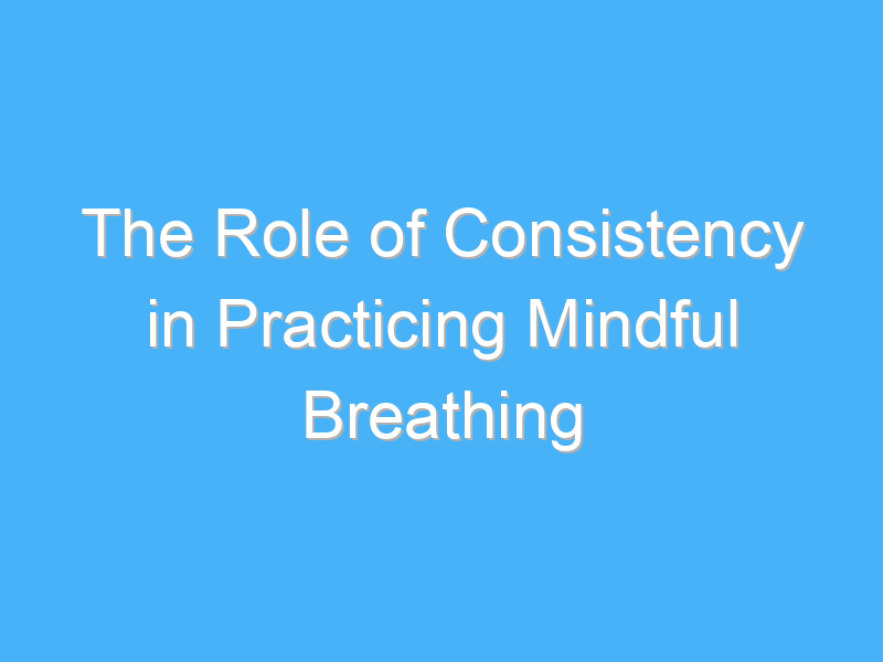 the role of consistency in practicing mindful breathing 2990 1