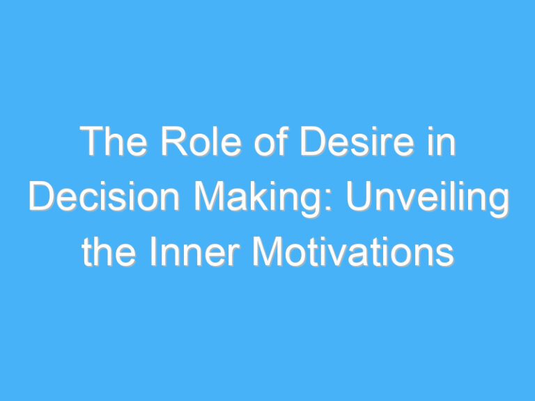 The Role of Desire in Decision Making: Unveiling the Inner Motivations