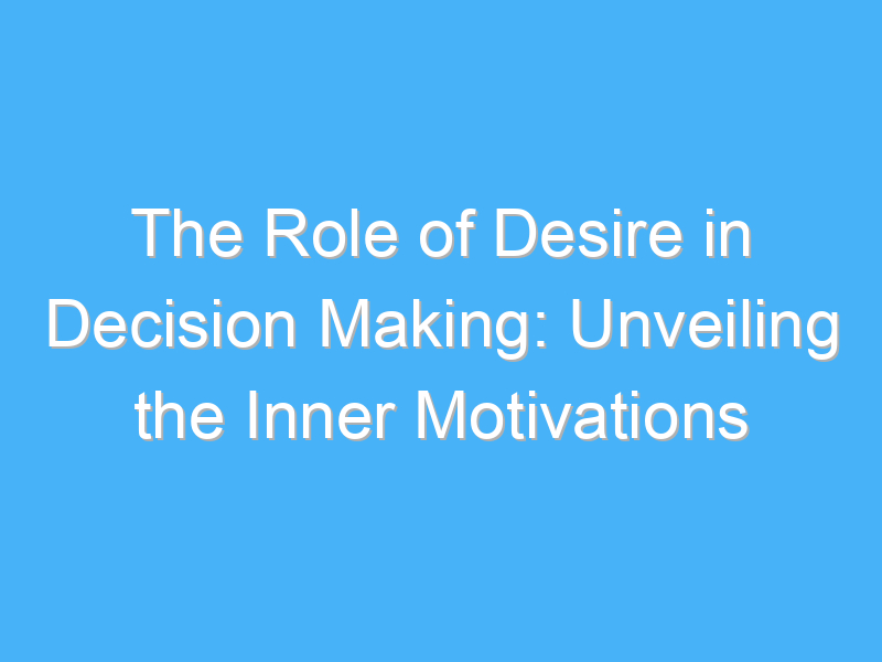 the role of desire in decision making unveiling the inner motivations 2403