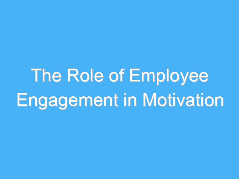 The Role of Employee Engagement in Motivation