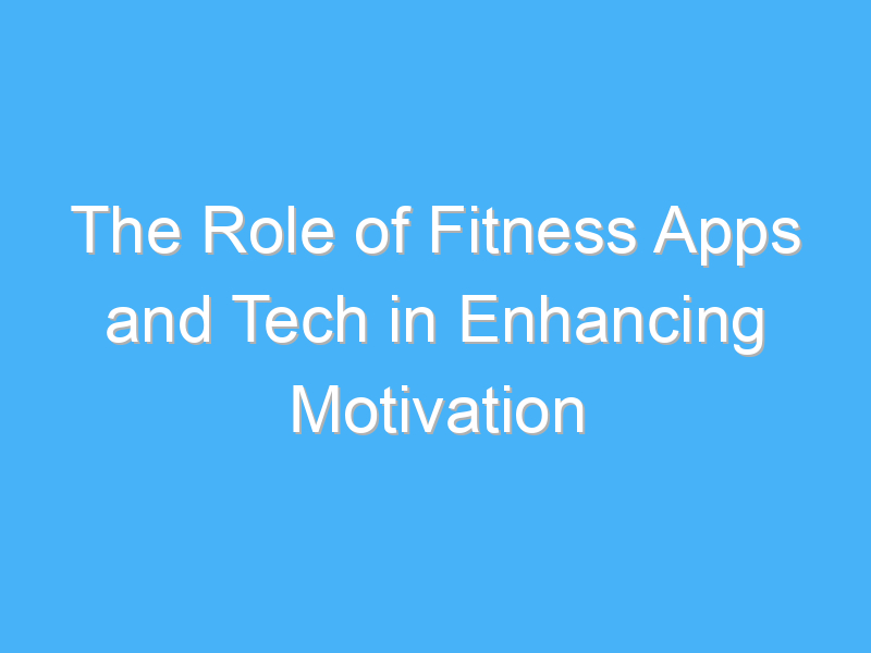 the role of fitness apps and tech in enhancing motivation 2045