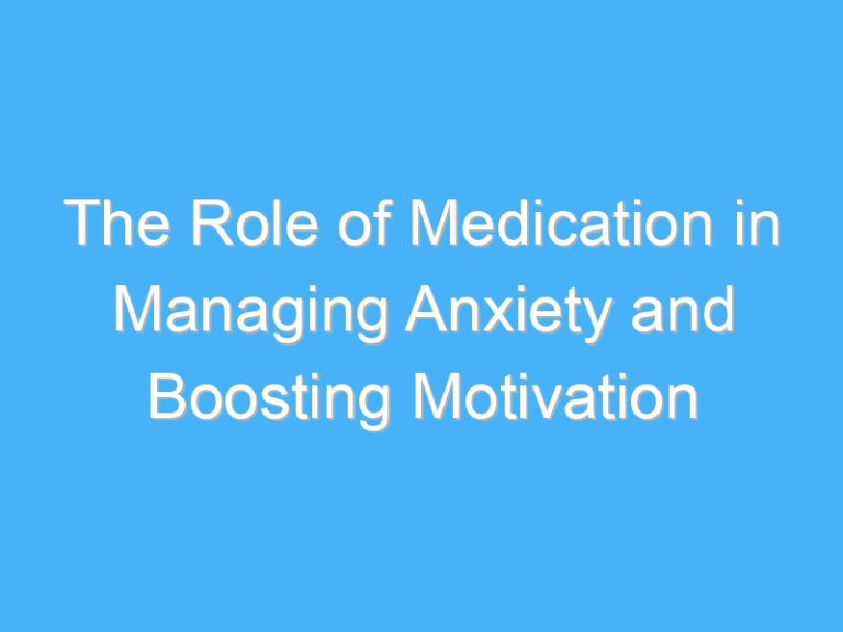 The Role of Medication in Managing Anxiety and Boosting Motivation