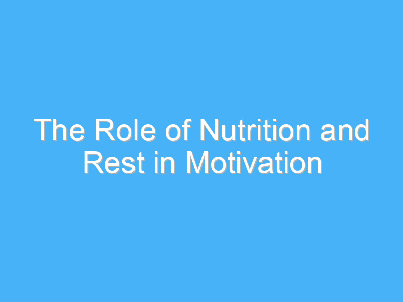 the role of nutrition and rest in motivation 2224 1