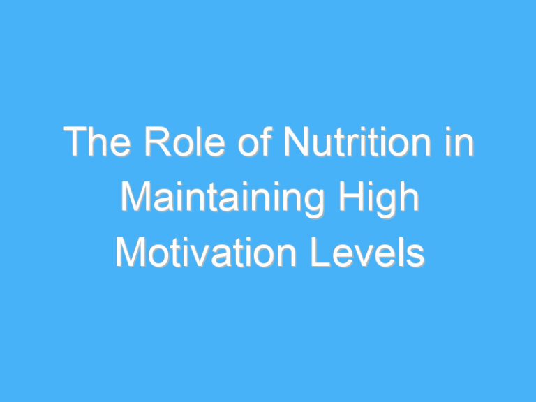 The Role of Nutrition in Maintaining High Motivation Levels