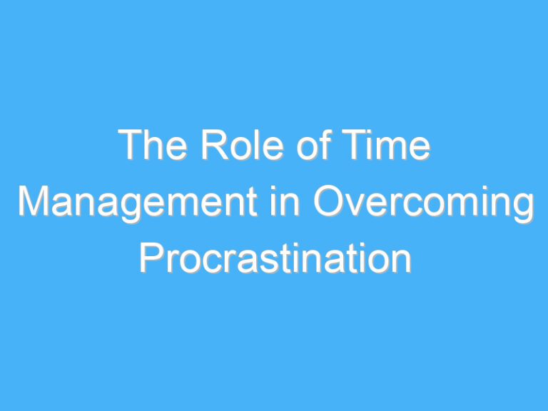 The Role of Time Management in Overcoming Procrastination