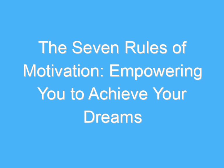 The Seven Rules of Motivation: Empowering You to Achieve Your Dreams
