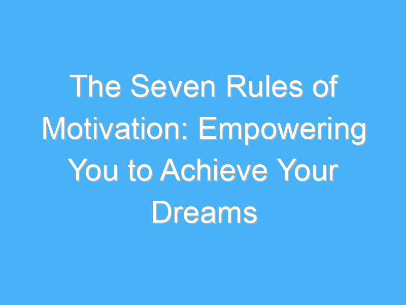 the seven rules of motivation empowering you to achieve your dreams 221