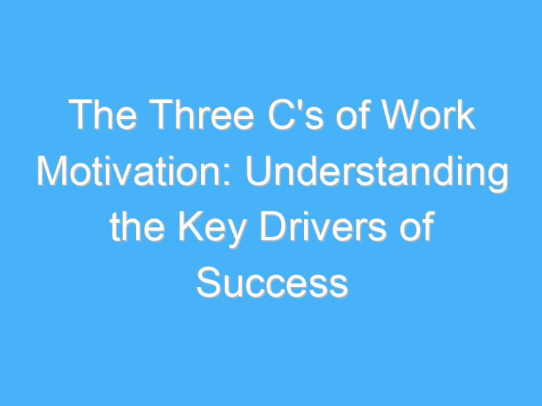 The Three C’s of Work Motivation: Understanding the Key Drivers of Success