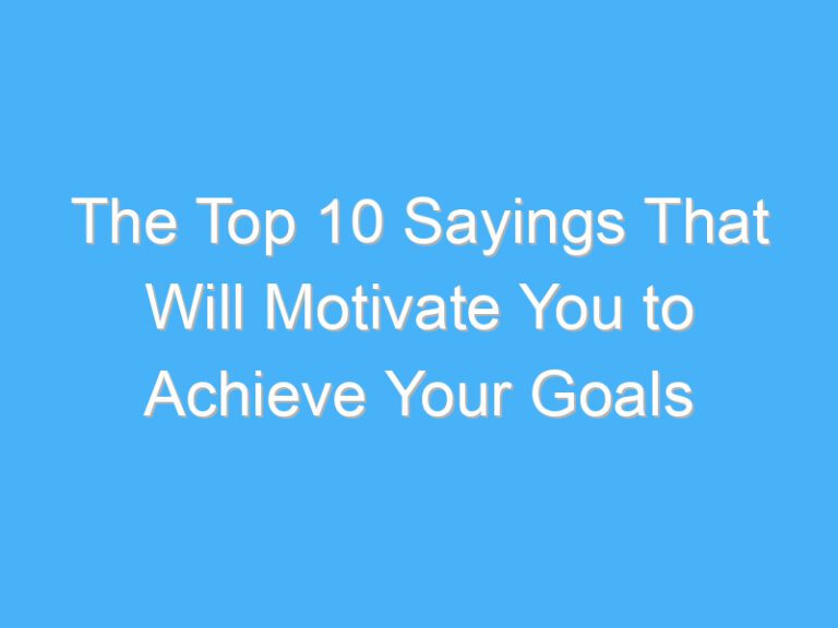 The Top 10 Sayings That Will Motivate You to Achieve Your Goals