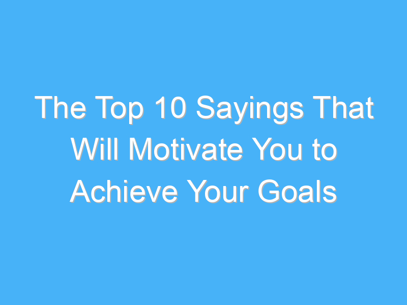 the top 10 sayings that will motivate you to achieve your goals 178