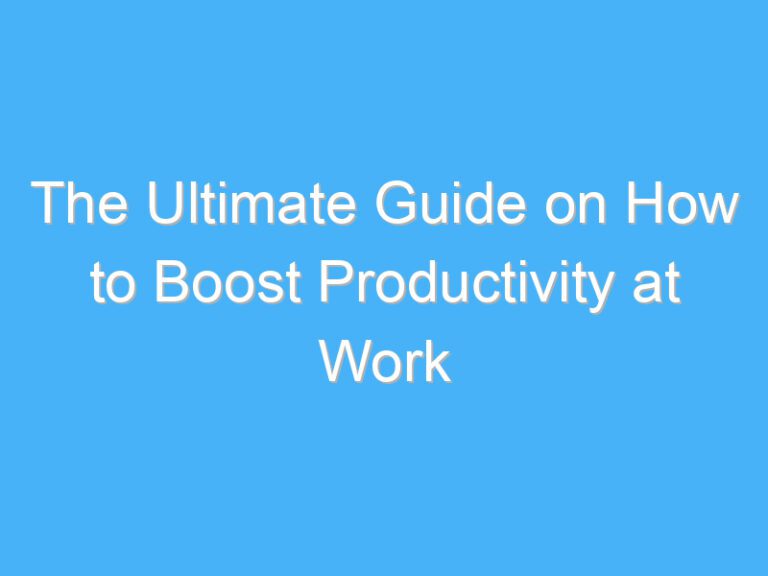The Ultimate Guide on How to Boost Productivity at Work