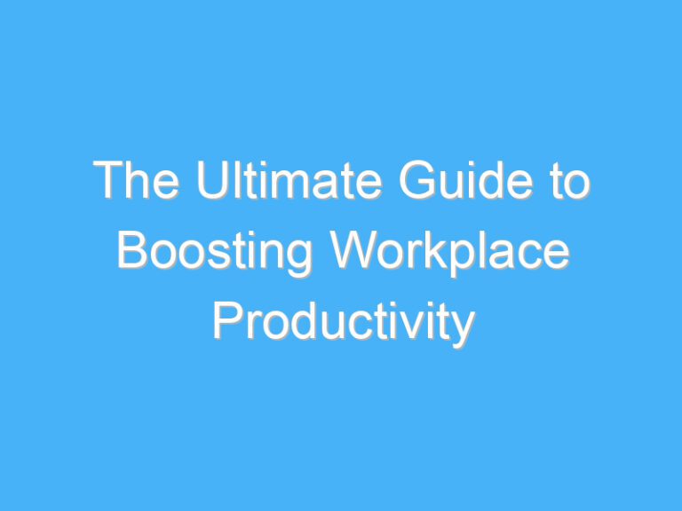 The Ultimate Guide to Boosting Workplace Productivity