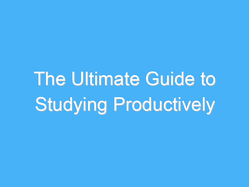 the ultimate guide to studying productively 897