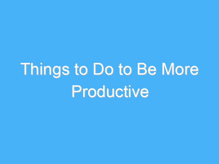 Things to Do to Be More Productive