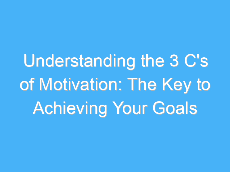 understanding the 3 cs of motivation the key to achieving your goals 164