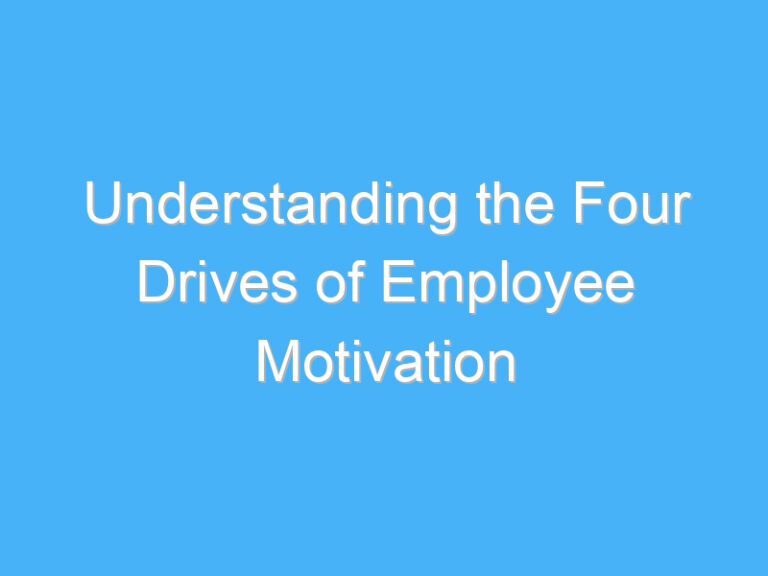 Understanding the Four Drives of Employee Motivation