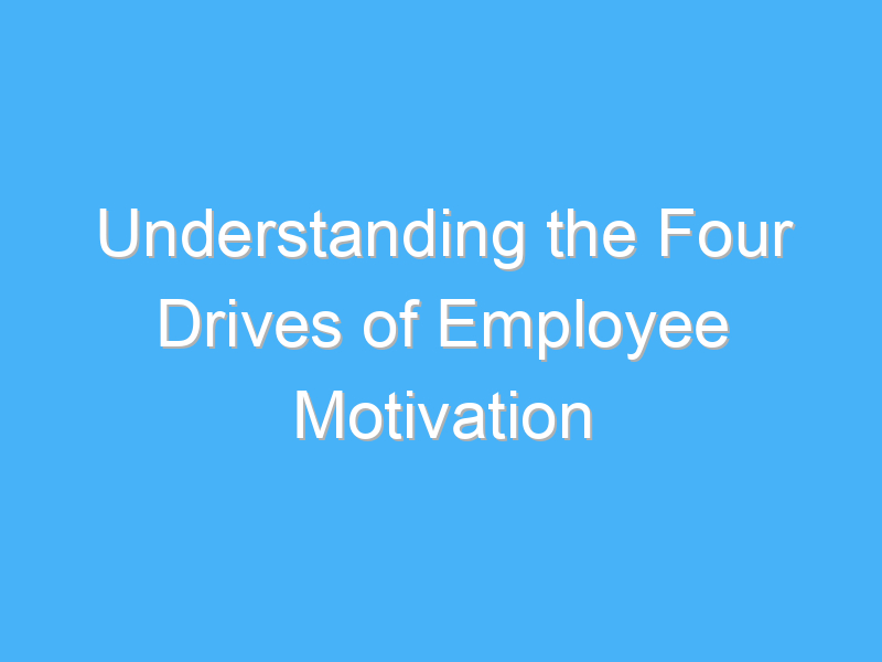 understanding the four drives of employee motivation 230