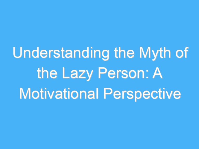 Understanding the Myth of the Lazy Person: A Motivational Perspective
