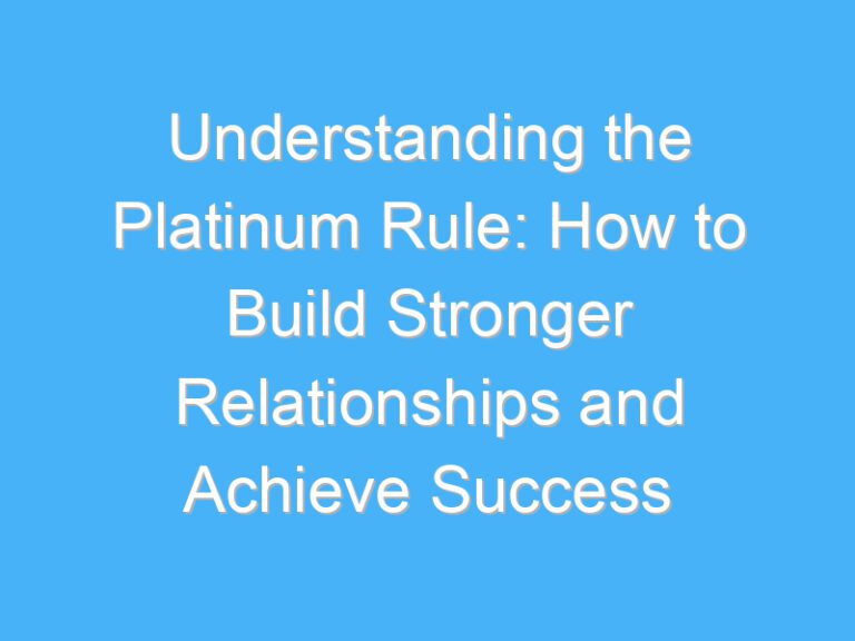Understanding the Platinum Rule: How to Build Stronger Relationships and Achieve Success