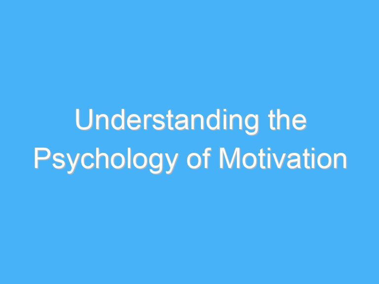 Understanding the Psychology of Motivation