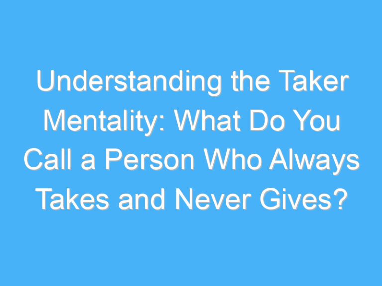 Understanding the Taker Mentality: What Do You Call a Person Who Always Takes and Never Gives?