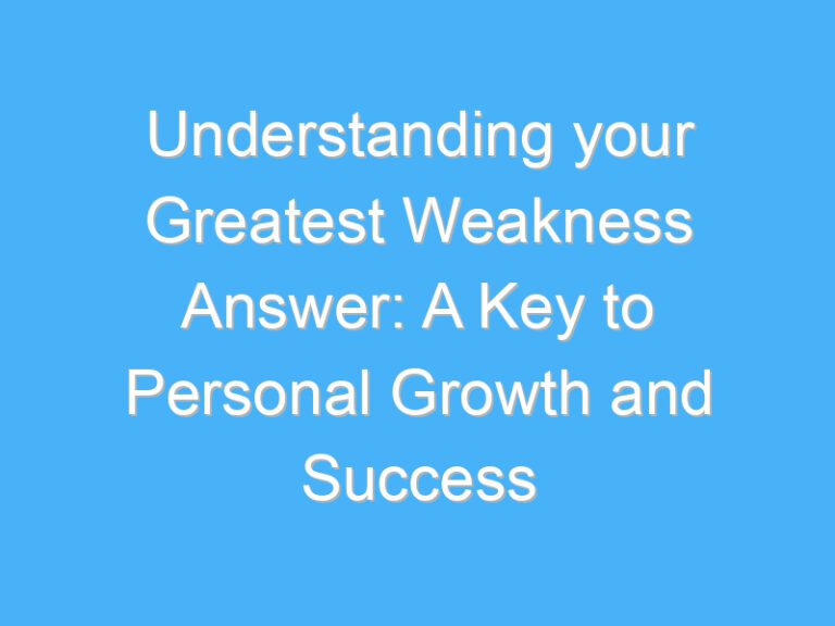 Understanding your Greatest Weakness Answer: A Key to Personal Growth and Success
