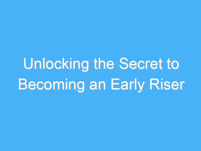 Unlocking the Secret to Becoming an Early Riser