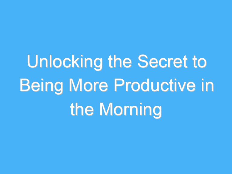 Unlocking the Secret to Being More Productive in the Morning