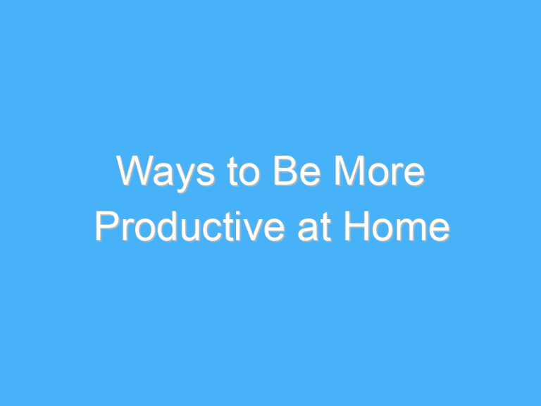 Ways to Be More Productive at Home