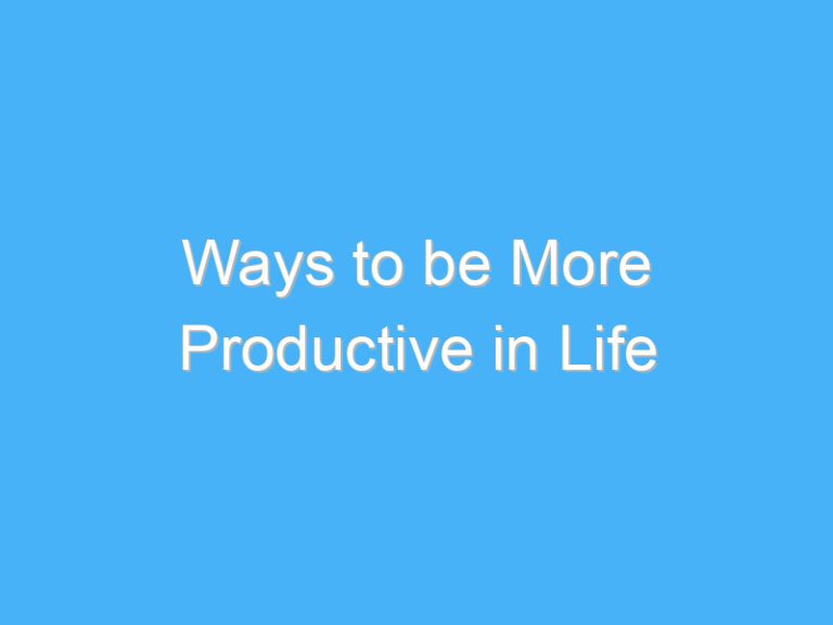 Ways to be More Productive in Life