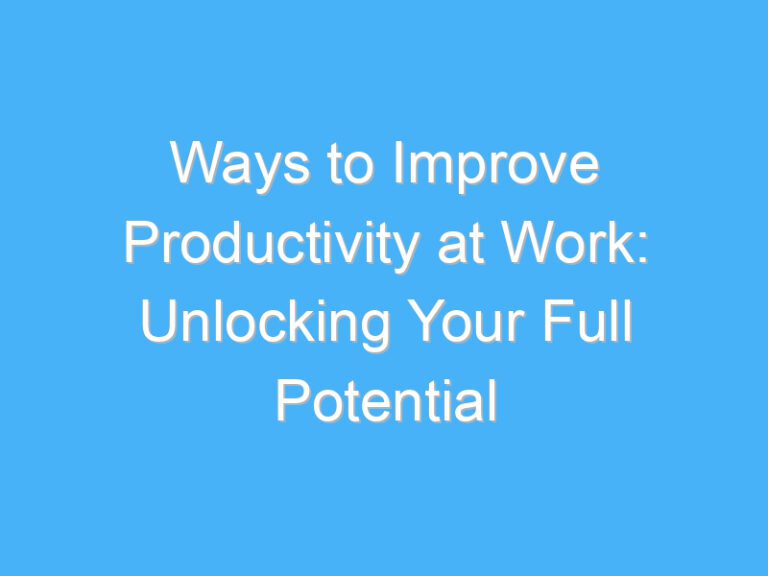 Ways to Improve Productivity at Work: Unlocking Your Full Potential