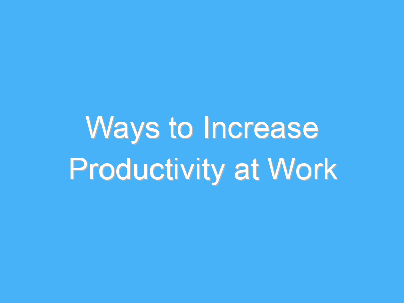 ways to increase productivity at work 1064