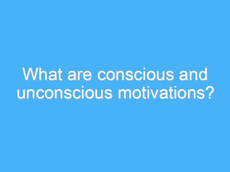What are conscious and unconscious motivations?