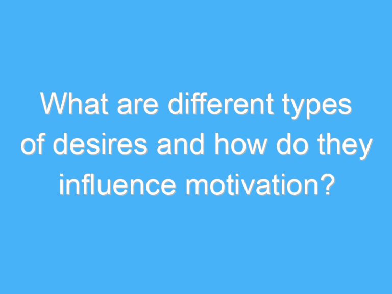What are different types of desires and how do they influence motivation?