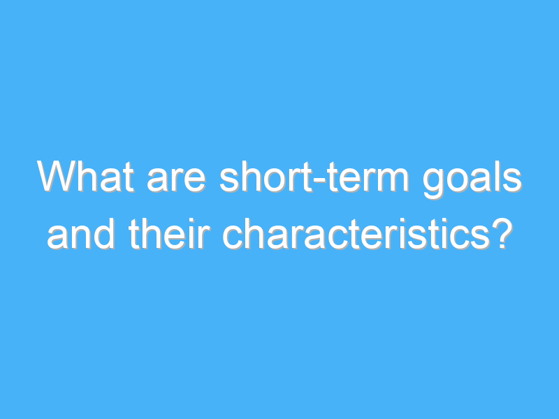 what are short term goals and their characteristics 2925