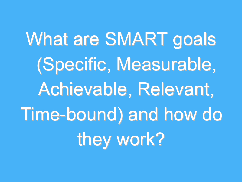 what are smart goals specific measurable achievable relevant time bound and how do they work 2538 3