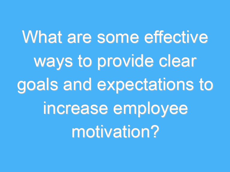 What are some effective ways to provide clear goals and expectations to increase employee motivation?