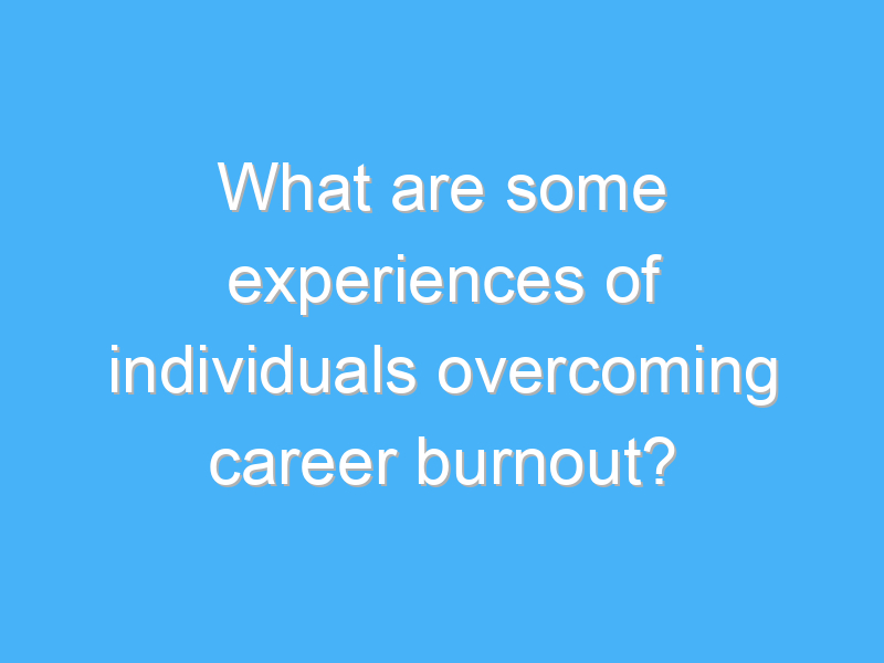 what are some experiences of individuals overcoming career burnout 3311