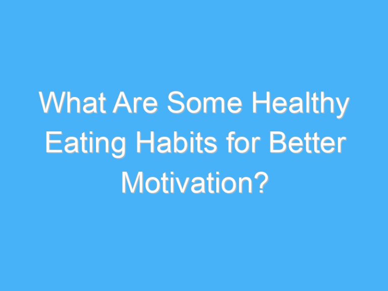 What Are Some Healthy Eating Habits for Better Motivation?
