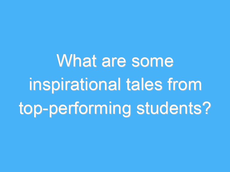 What are some inspirational tales from top-performing students?