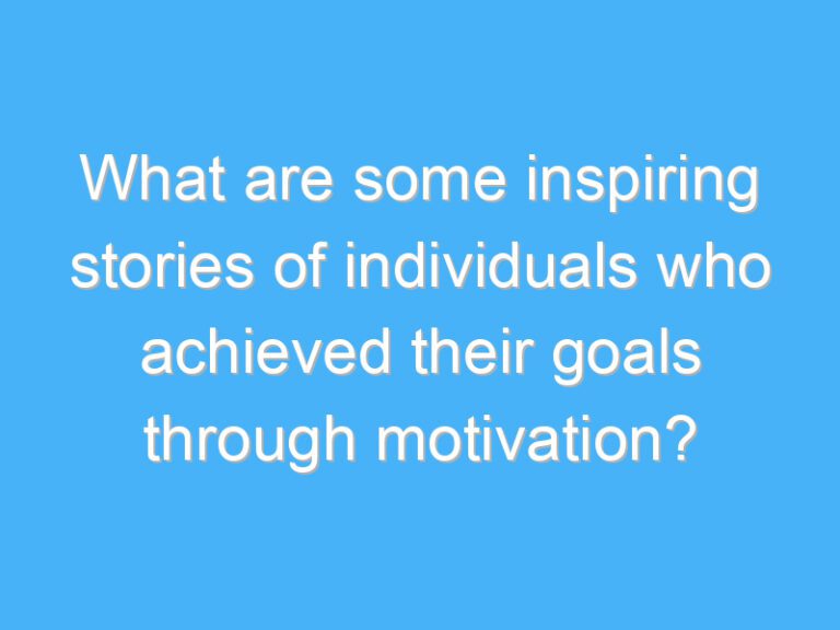 What are some inspiring stories of individuals who achieved their goals through motivation?